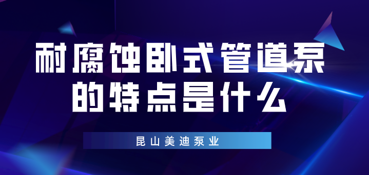 耐腐蚀卧式管道泵的特点是什么